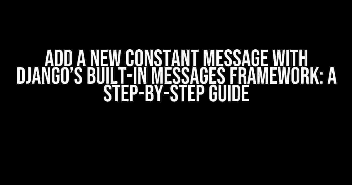 Add a New Constant Message with Django’s Built-in Messages Framework: A Step-by-Step Guide