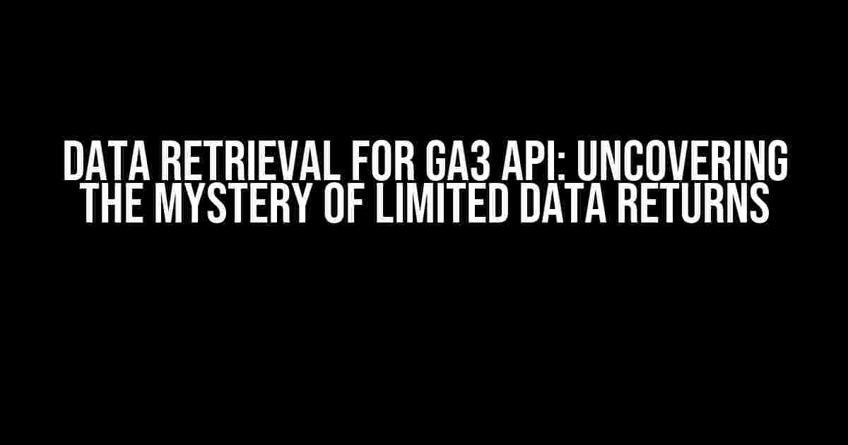 Data Retrieval for GA3 API: Uncovering the Mystery of Limited Data Returns