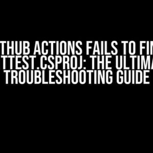 Github Actions fails to find UnitTest.csproj: The Ultimate Troubleshooting Guide