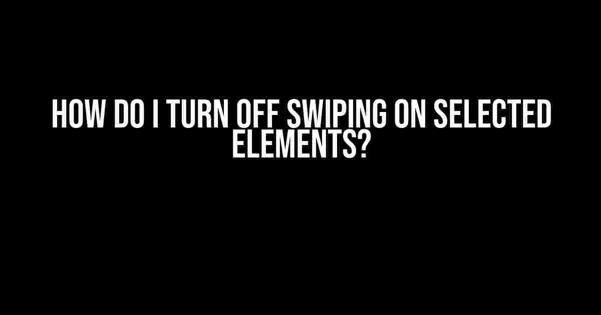 How do I Turn Off Swiping on Selected Elements?