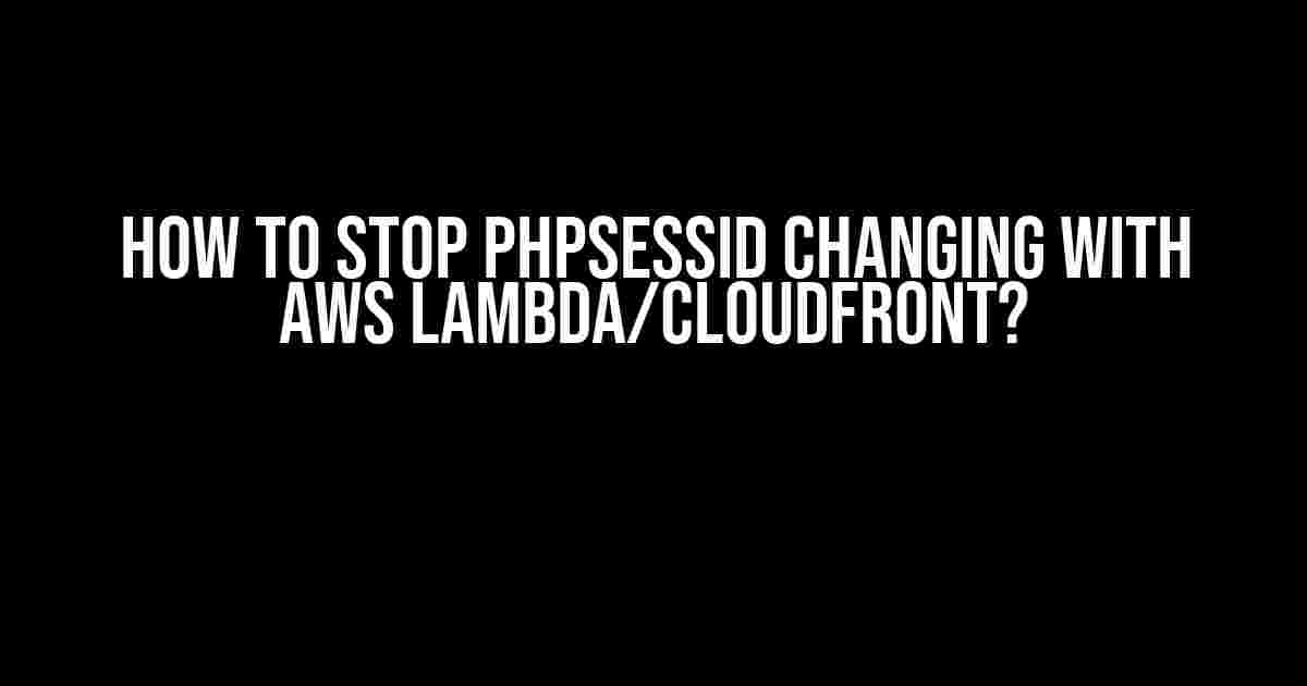 How to Stop PHPSESSID Changing with AWS Lambda/CloudFront?