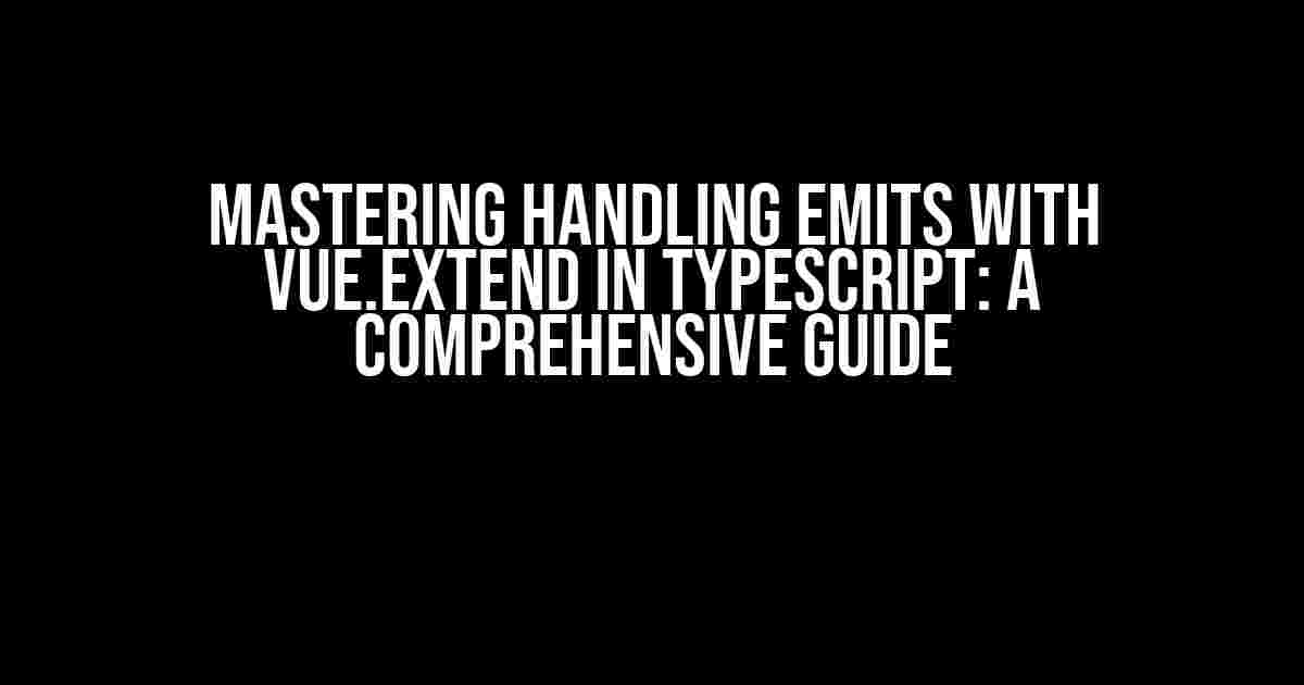 Mastering Handling Emits with Vue.extend in TypeScript: A Comprehensive Guide