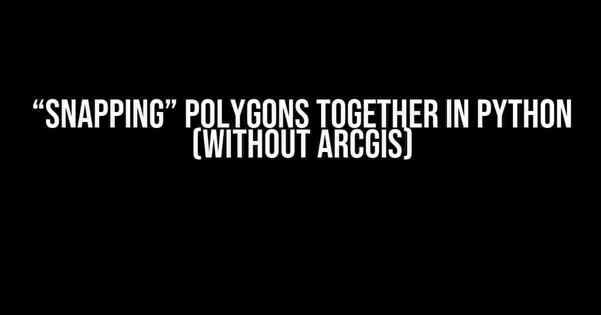 “Snapping” Polygons Together in Python (Without ArcGIS)