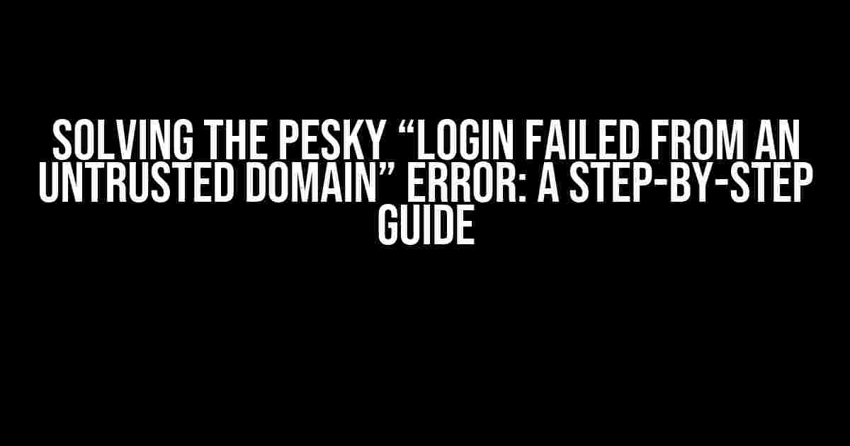 Solving the Pesky “Login Failed from an Untrusted Domain” Error: A Step-by-Step Guide