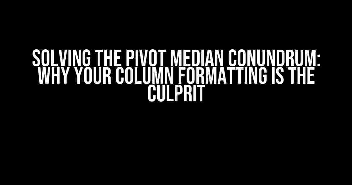 Solving the Pivot Median Conundrum: Why Your Column Formatting is the Culprit