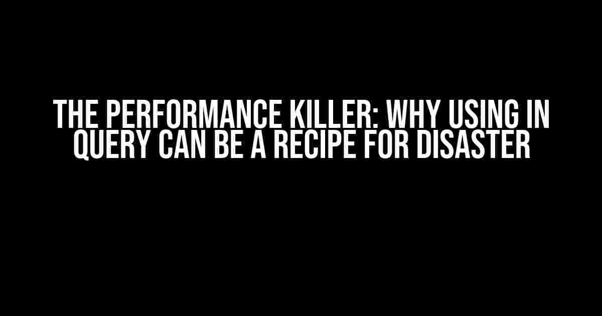 The Performance Killer: Why Using IN Query Can Be a Recipe for Disaster