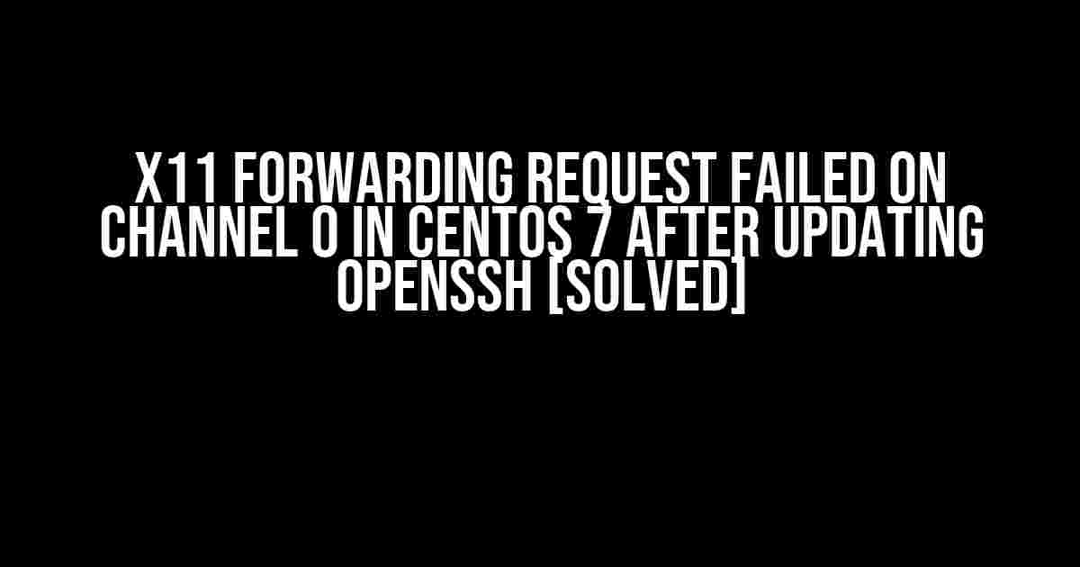 X11 Forwarding Request Failed on Channel 0 in CentOS 7 after Updating OpenSSH [Solved]